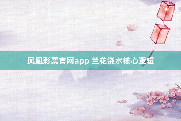 凤凰彩票官网app 兰花浇水核心逻辑