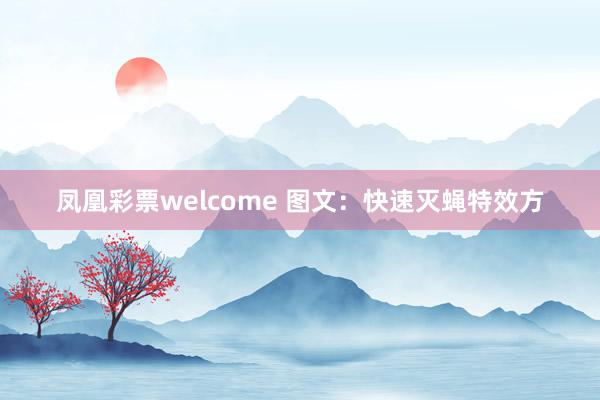 凤凰彩票welcome 图文：快速灭蝇特效方