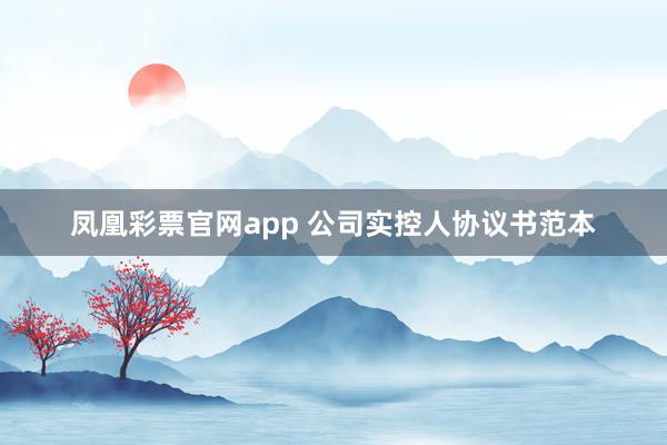 凤凰彩票官网app 公司实控人协议书范本