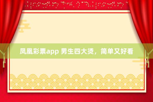 凤凰彩票app 男生四大烫，简单又好看