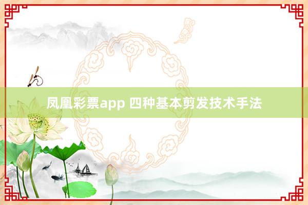 凤凰彩票app 四种基本剪发技术手法