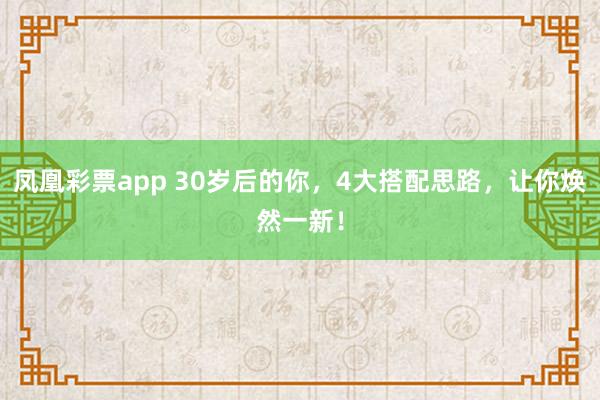 凤凰彩票app 30岁后的你，4大搭配思路，让你焕然一新！