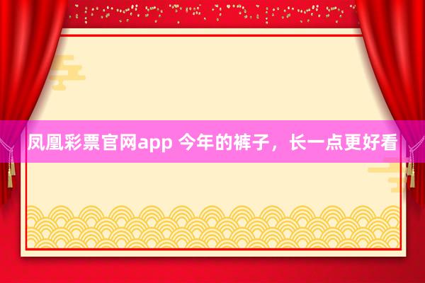凤凰彩票官网app 今年的裤子，长一点更好看