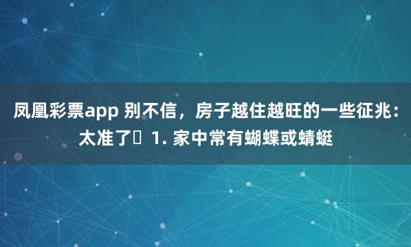 凤凰彩票app 别不信，房子越住越旺的一些征兆：太准了​1. 家中常有蝴蝶或蜻蜓