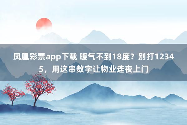 凤凰彩票app下载 暖气不到18度？别打12345，用这串数字让物业连夜上门