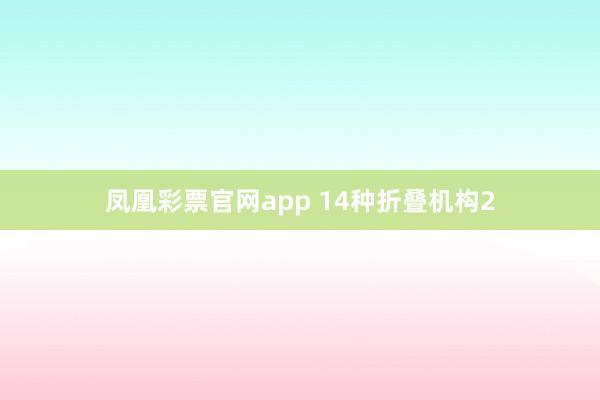 凤凰彩票官网app 14种折叠机构2