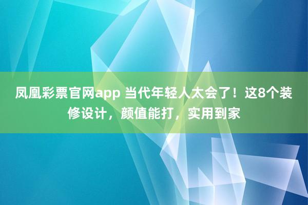 凤凰彩票官网app 当代年轻人太会了！这8个装修设计，颜值能打，实用到家