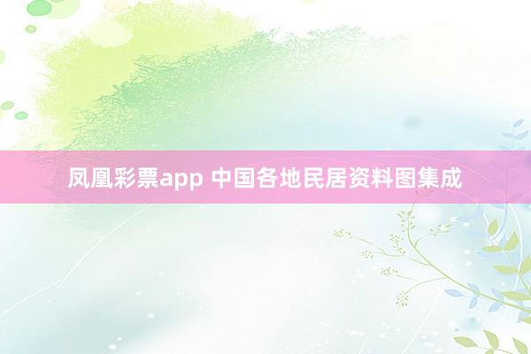 凤凰彩票app 中国各地民居资料图集成