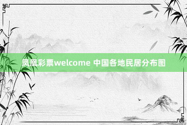 凤凰彩票welcome 中国各地民居分布图