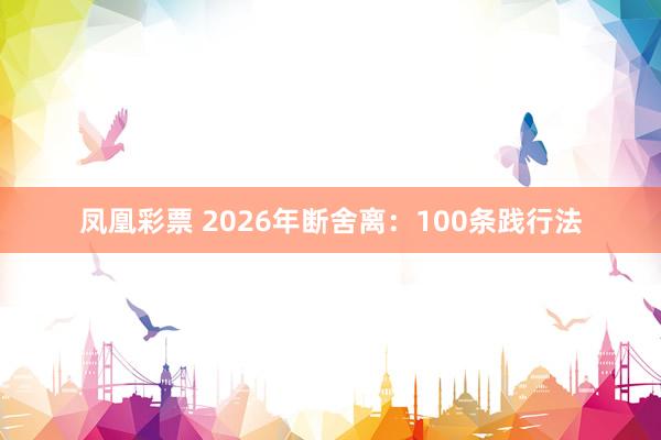 凤凰彩票 2026年断舍离：100条践行法