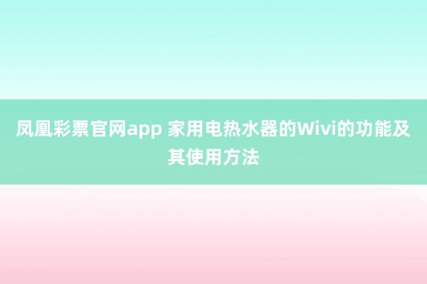 凤凰彩票官网app 家用电热水器的Wivi的功能及其使用方法