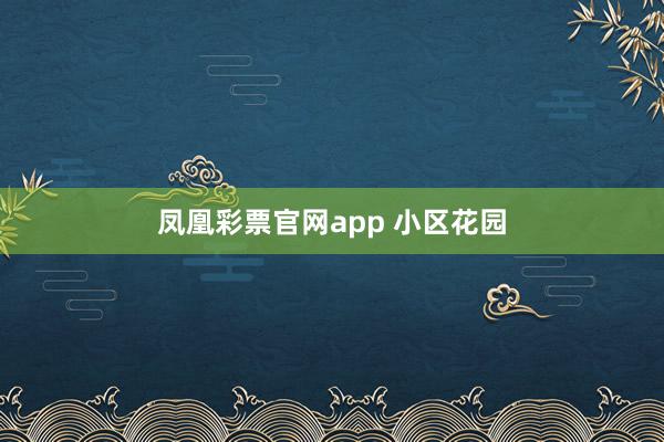 凤凰彩票官网app 小区花园