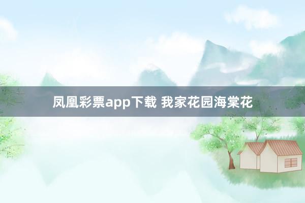 凤凰彩票app下载 我家花园海棠花