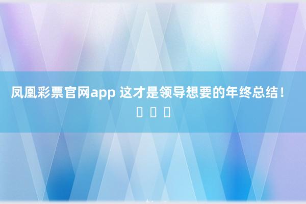 凤凰彩票官网app 这才是领导想要的年终总结！ ​​​