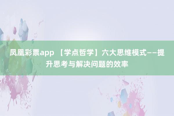 凤凰彩票app 【学点哲学】六大思维模式——提升思考与解决问题的效率