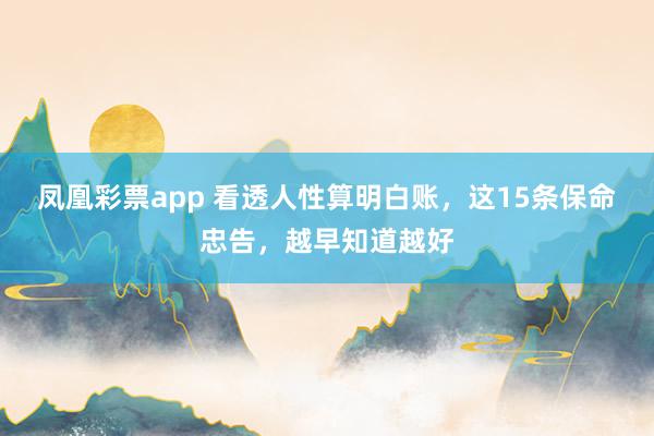 凤凰彩票app 看透人性算明白账，这15条保命忠告，越早知道越好