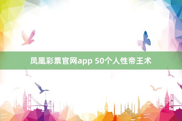 凤凰彩票官网app 50个人性帝王术