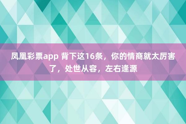 凤凰彩票app 背下这16条，你的情商就太厉害了，处世从容，左右逢源