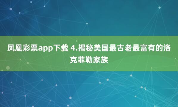 凤凰彩票app下载 4.揭秘美国最古老最富有的洛克菲勒家族