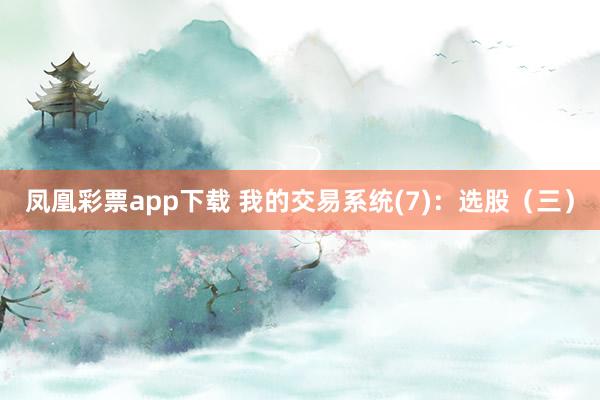 凤凰彩票app下载 我的交易系统(7):选股(三)