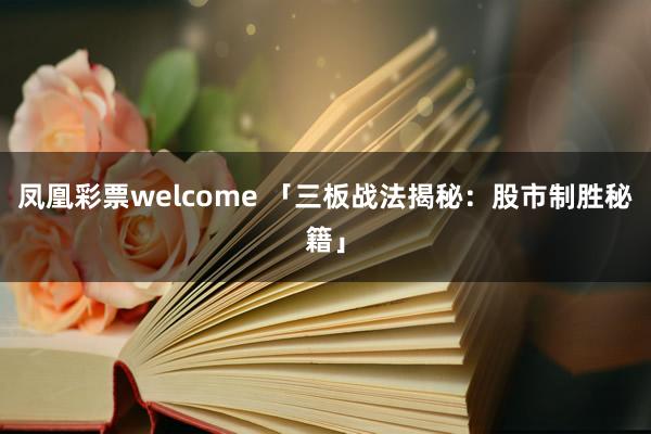 凤凰彩票welcome 「三板战法揭秘：股市制胜秘籍」