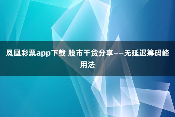 凤凰彩票app下载 股市干货分享——无延迟筹码峰用法