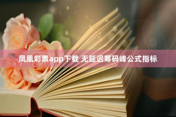 凤凰彩票app下载 无延迟筹码峰公式指标