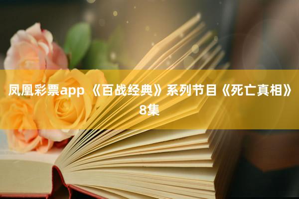 凤凰彩票app 《百战经典》系列节目《死亡真相》8集