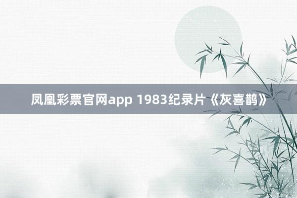 凤凰彩票官网app 1983纪录片《灰喜鹊》