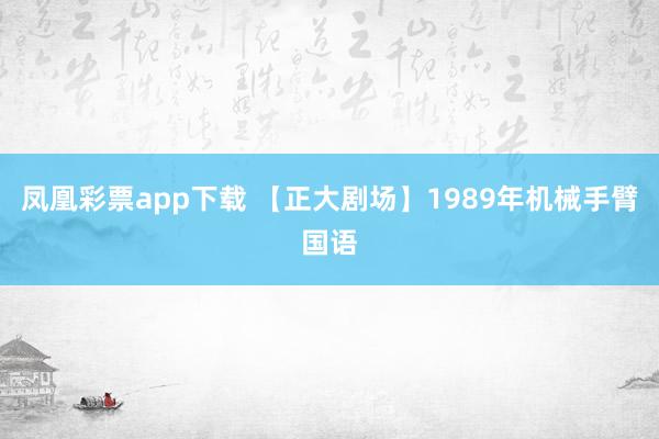 凤凰彩票app下载 【正大剧场】1989年机械手臂国语