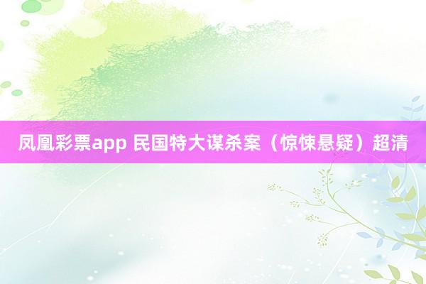 凤凰彩票app 民国特大谋杀案（惊悚悬疑）超清