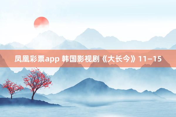 凤凰彩票app 韩国影视剧《大长今》11—15