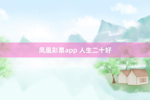 凤凰彩票app 人生二十好