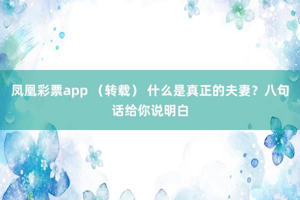凤凰彩票app （转载） 什么是真正的夫妻？八句话给你说明白