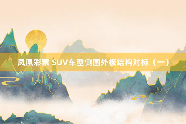 凤凰彩票 SUV车型侧围外板结构对标（一）