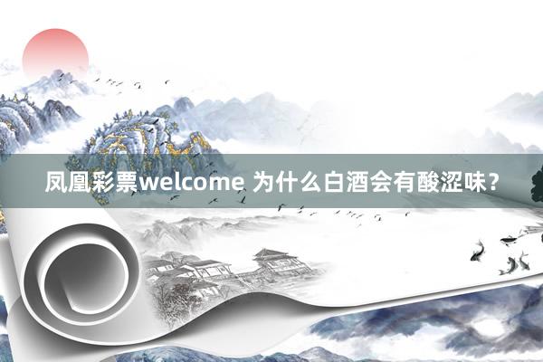 凤凰彩票welcome 为什么白酒会有酸涩味？