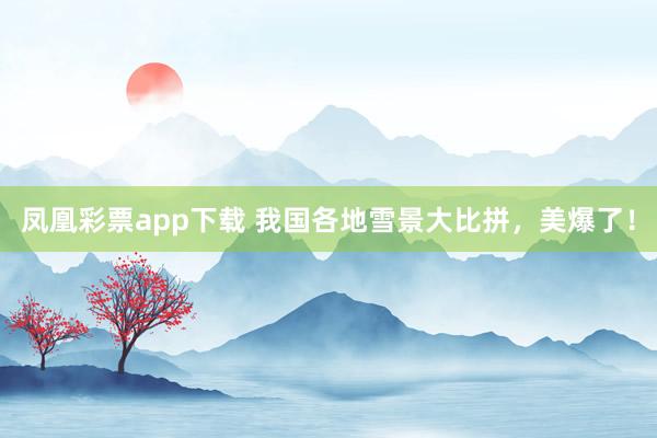 凤凰彩票app下载 我国各地雪景大比拼，美爆了！