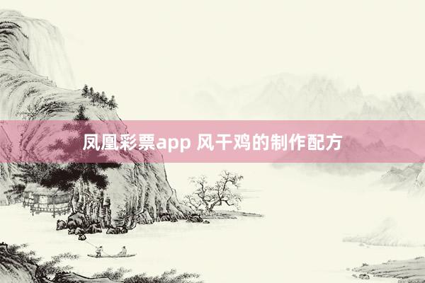 凤凰彩票app 风干鸡的制作配方