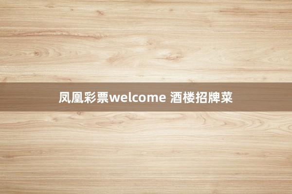 凤凰彩票welcome 酒楼招牌菜