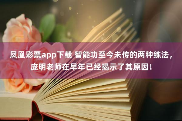 凤凰彩票app下载 智能功至今未传的两种练法，庞明老师在早年已经揭示了其原因！