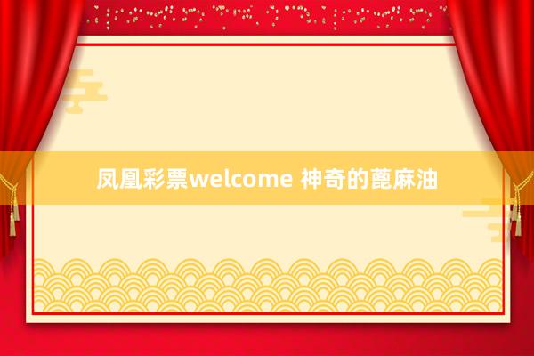凤凰彩票welcome 神奇的蓖麻油