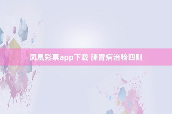 凤凰彩票app下载 脾胃病治验四则