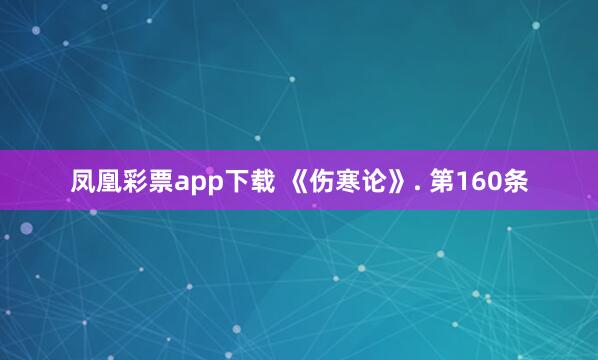 凤凰彩票app下载 《伤寒论》. 第160条