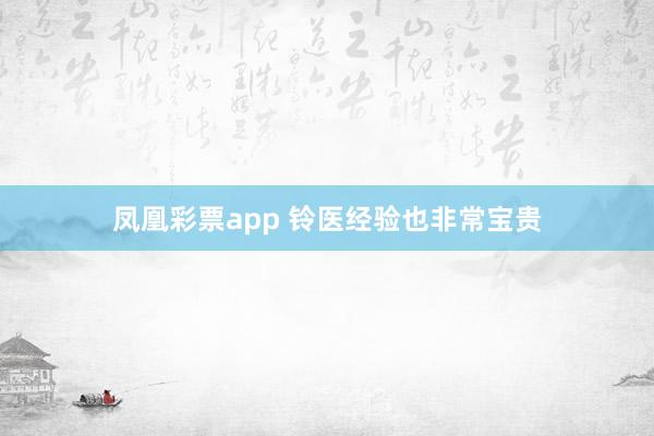 凤凰彩票app 铃医经验也非常宝贵