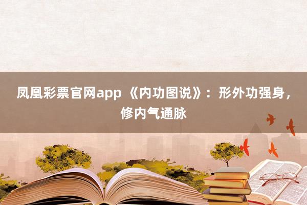 凤凰彩票官网app 《内功图说》：形外功强身，修内气通脉