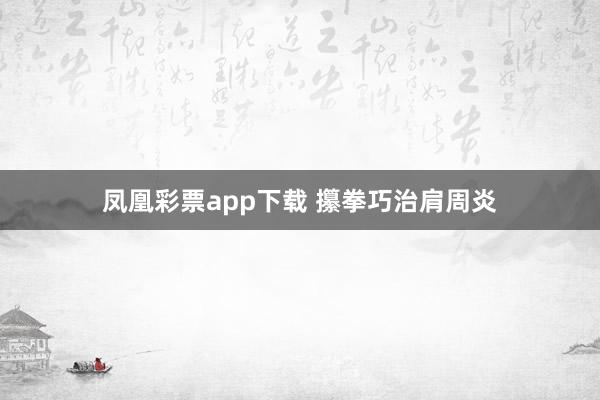 凤凰彩票app下载 攥拳巧治肩周炎