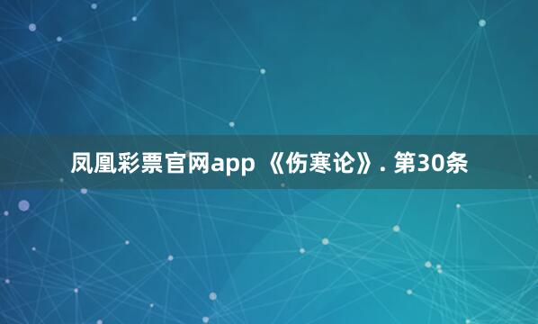 凤凰彩票官网app 《伤寒论》. 第30条