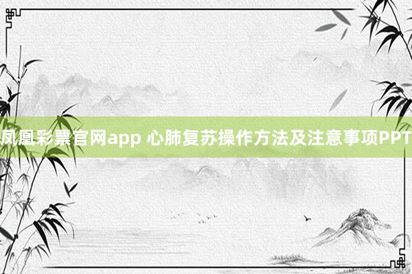 凤凰彩票官网app 心肺复苏操作方法及注意事项PPT