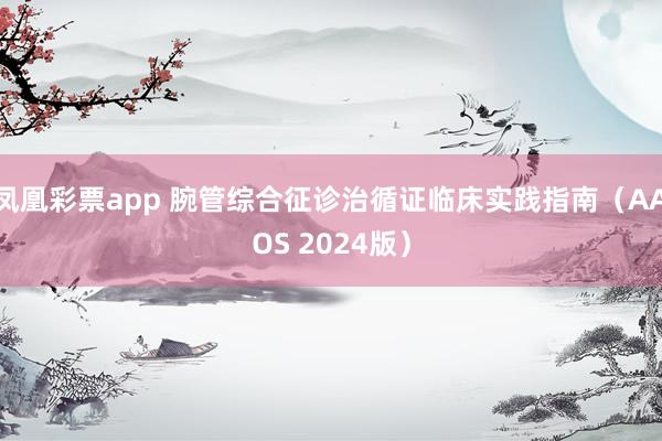 凤凰彩票app 腕管综合征诊治循证临床实践指南(AAOS 2024版)