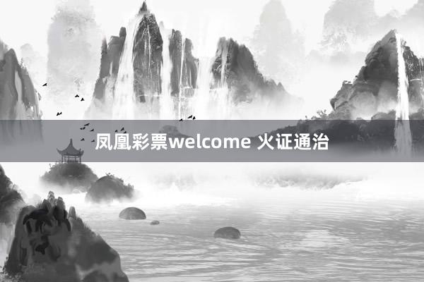 凤凰彩票welcome 火证通治